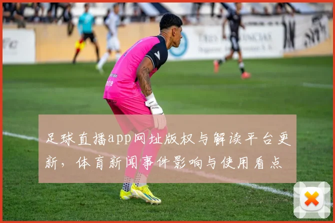 足球直播app网址版权与解读平台更新，体育新闻事件影响与使用看点汇总