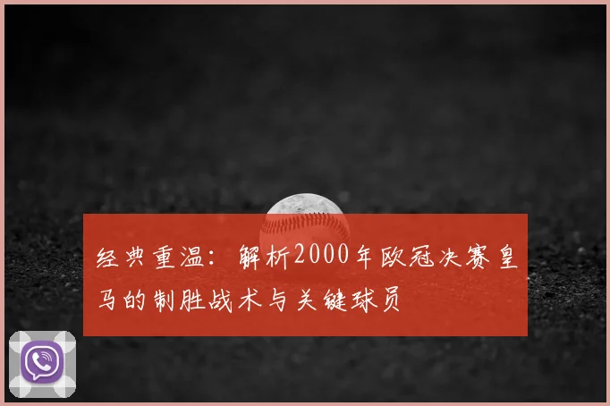 经典重温：解析2000年欧冠决赛皇马的制胜战术与关键球员
