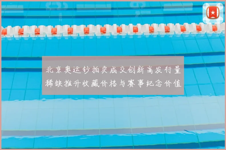 北京奥运钞拍卖成交创新高发行量稀缺推升收藏价格与赛事纪念价值