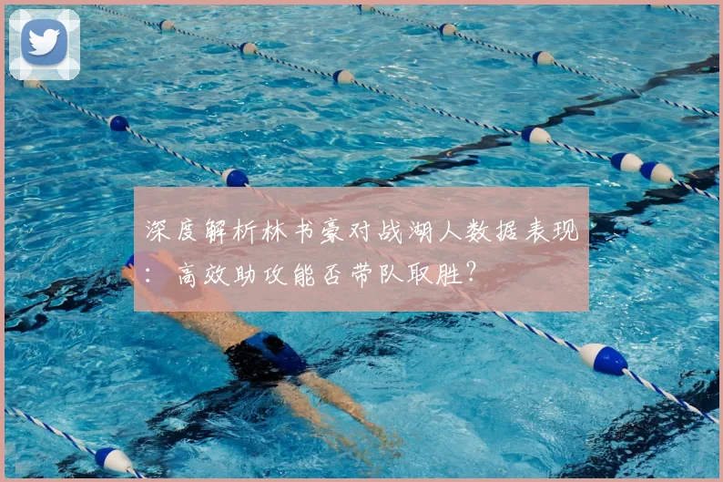 深度解析林书豪对战湖人数据表现：高效助攻能否带队取胜？