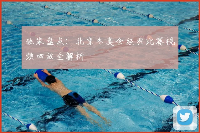 独家盘点：北京冬奥会经典比赛视频回放全解析