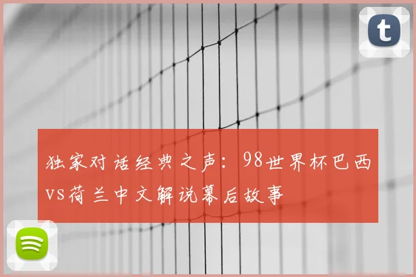独家对话经典之声：98世界杯巴西vs荷兰中文解说幕后故事