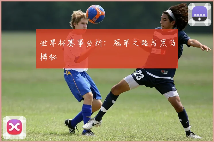 世界杯赛事分析:冠军之路与黑马揭秘