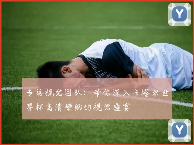 专访视觉团队：带你深入卡塔尔世界杯高清壁纸的视觉盛宴