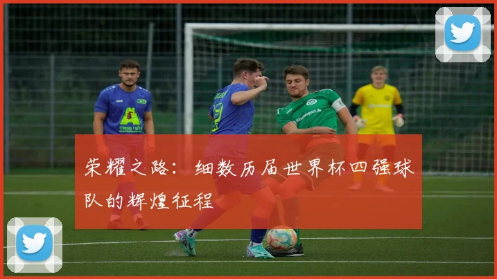 荣耀之路：细数历届世界杯四强球队的辉煌征程