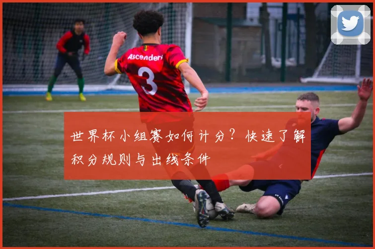 世界杯小组赛如何计分？快速了解积分规则与出线条件