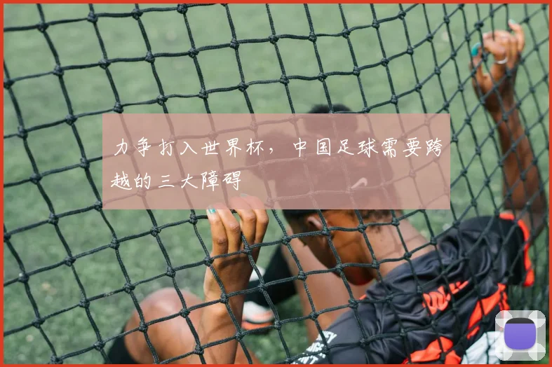 力争打入世界杯，中国足球需要跨越的三大障碍