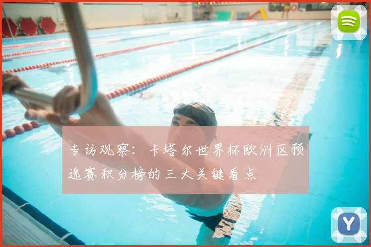 专访观察：卡塔尔世界杯欧洲区预选赛积分榜的三大关键看点
