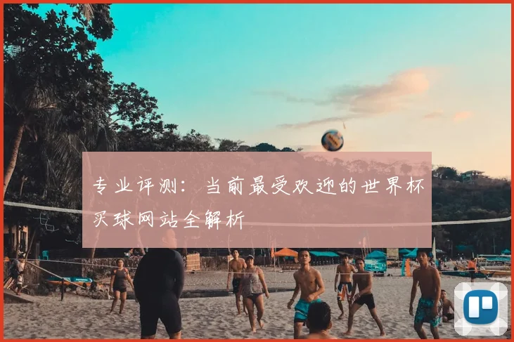 专业评测：当前最受欢迎的世界杯买球网站全解析