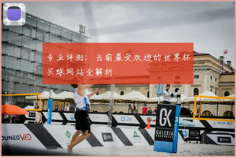 专业评测:当前最受欢迎的世界杯买球网站全解析