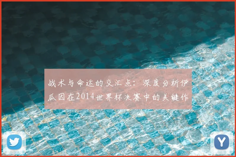 战术与命运的交汇点:深度分析伊瓜因在2014世界杯决赛中的关键作用与争议时刻