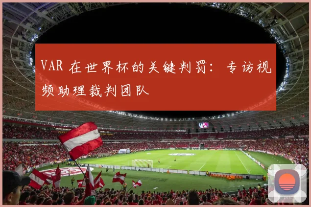 VAR 在世界杯的关键判罚:专访视频助理裁判团队