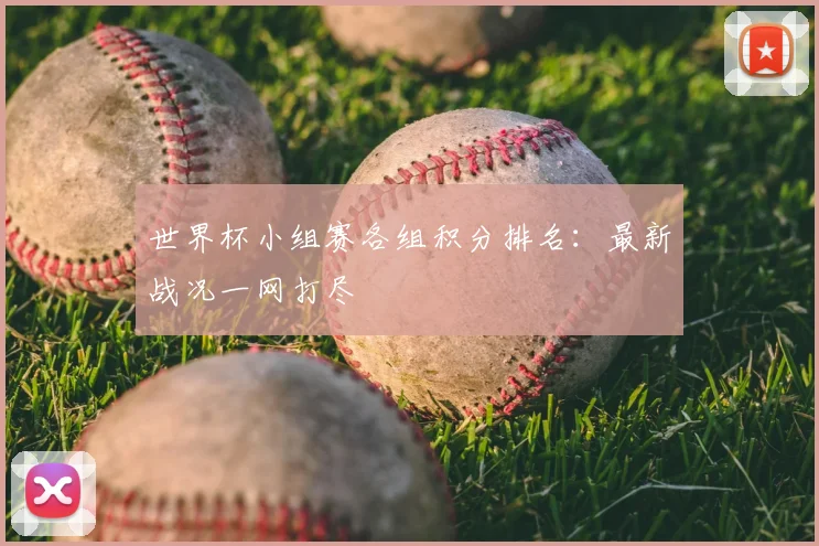世界杯小组赛各组积分排名：最新战况一网打尽
